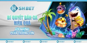 SHBET - Bí Quyết Bắn Cá Hiệu Quả Với Những Phần Thưởng Lớn