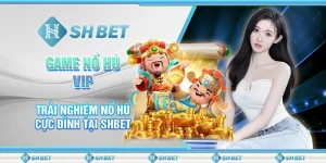 Game Nổ Hũ VIP – Trải Nghiệm Nổ Hũ Cực Đỉnh Tại SHBET