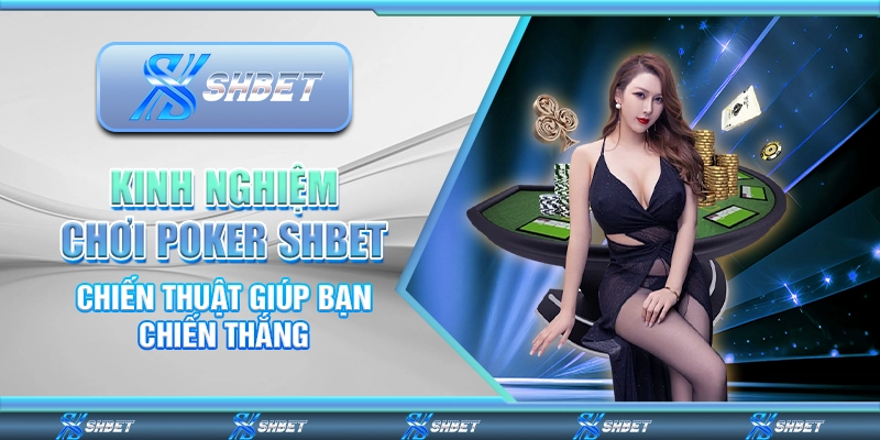 Kinh Nghiệm Chơi Poker Shbet – Chiến Thuật Giúp Bạn Chiến Thắng