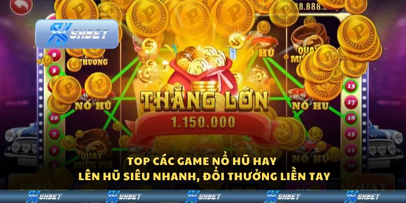 Top các game nổ hũ hay - Lên hũ siêu nhanh, đổi thưởng liền tay