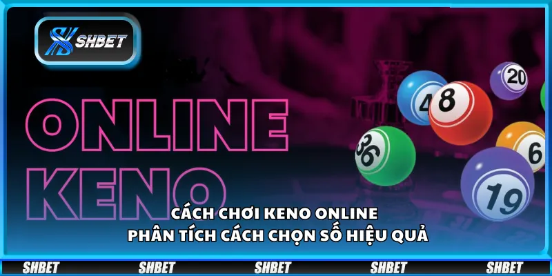Cách chơi Keno online – Phân tích cách chọn số hiệu quả